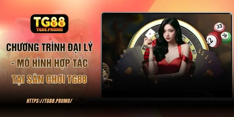 Chương Trình Đại Lý - Mô Hình Hợp Tác Tại Sân Chơi TG88