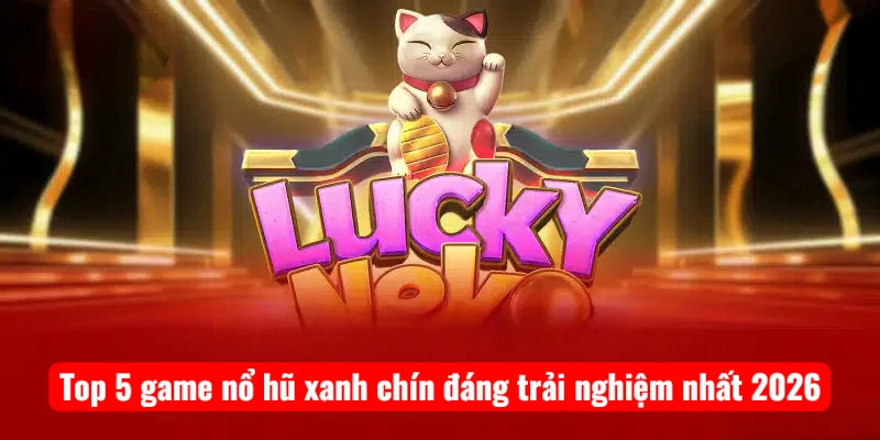 Top 5 game nổ hũ xanh chín đáng trải nghiệm nhất 2026